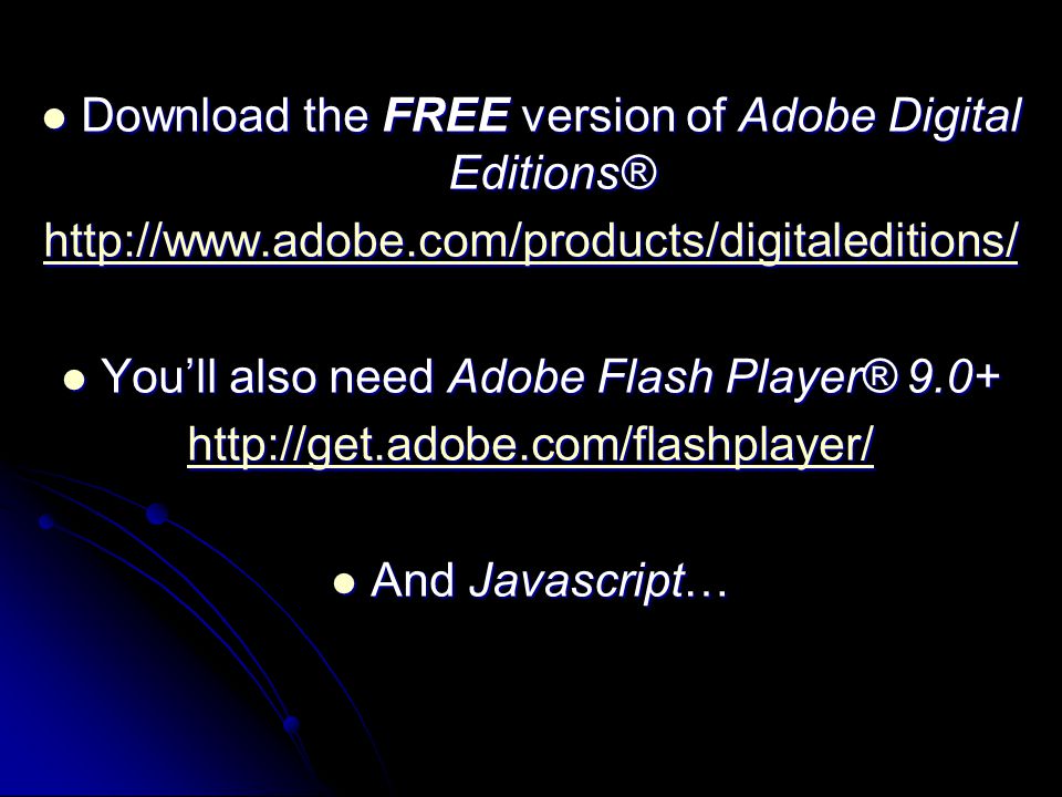 Download the FREE version of Adobe Digital Editions® Download the FREE version of Adobe Digital Editions®   You’ll also need Adobe Flash Player® 9.0+ You’ll also need Adobe Flash Player® And Javascript… And Javascript…
