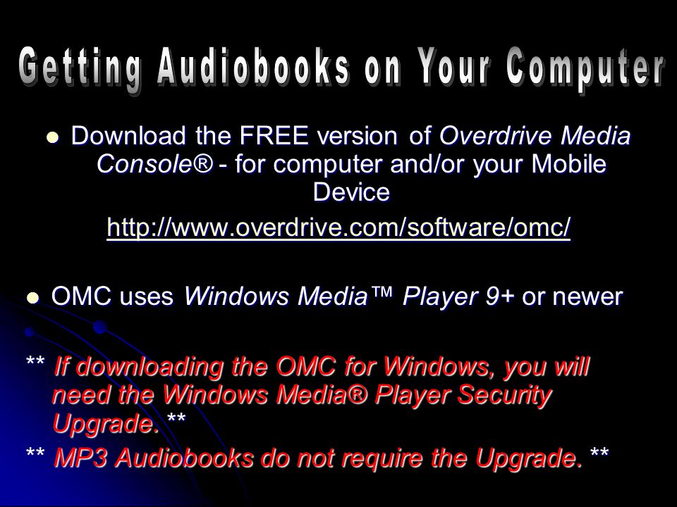 Download the FREE version of Overdrive Media Console® - for computer and/or your Mobile Device Download the FREE version of Overdrive Media Console® - for computer and/or your Mobile Device   OMC uses Windows Media™ Player 9+ or newer OMC uses Windows Media™ Player 9+ or newer ** If downloading the OMC for Windows, you will need the Windows Media® Player Security Upgrade.