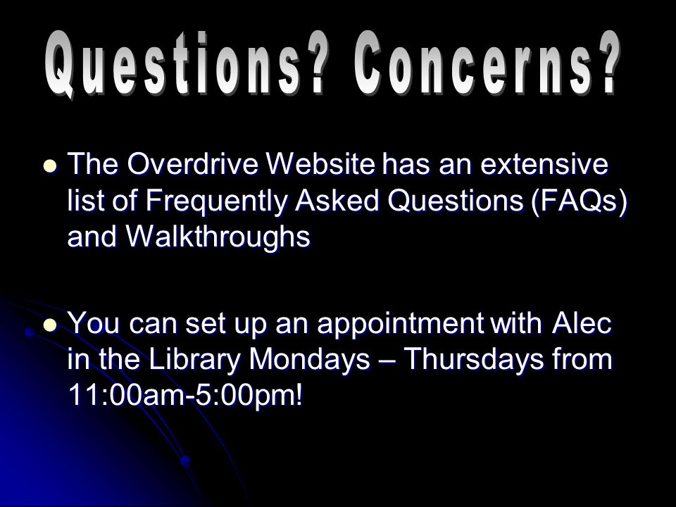 The Overdrive Website has an extensive list of Frequently Asked Questions (FAQs) and Walkthroughs The Overdrive Website has an extensive list of Frequently Asked Questions (FAQs) and Walkthroughs You can set up an appointment with Alec in the Library Mondays – Thursdays from 11:00am-5:00pm.