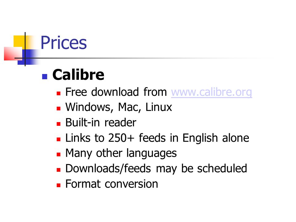 Prices Calibre Free download from   Windows, Mac, Linux Built-in reader Links to 250+ feeds in English alone Many other languages Downloads/feeds may be scheduled Format conversion