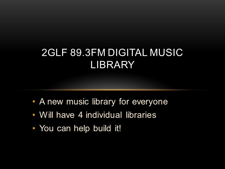 A new music library for everyone Will have 4 individual libraries You can  help build it! 2GLF 89.3FM DIGITAL MUSIC LIBRARY. - ppt download