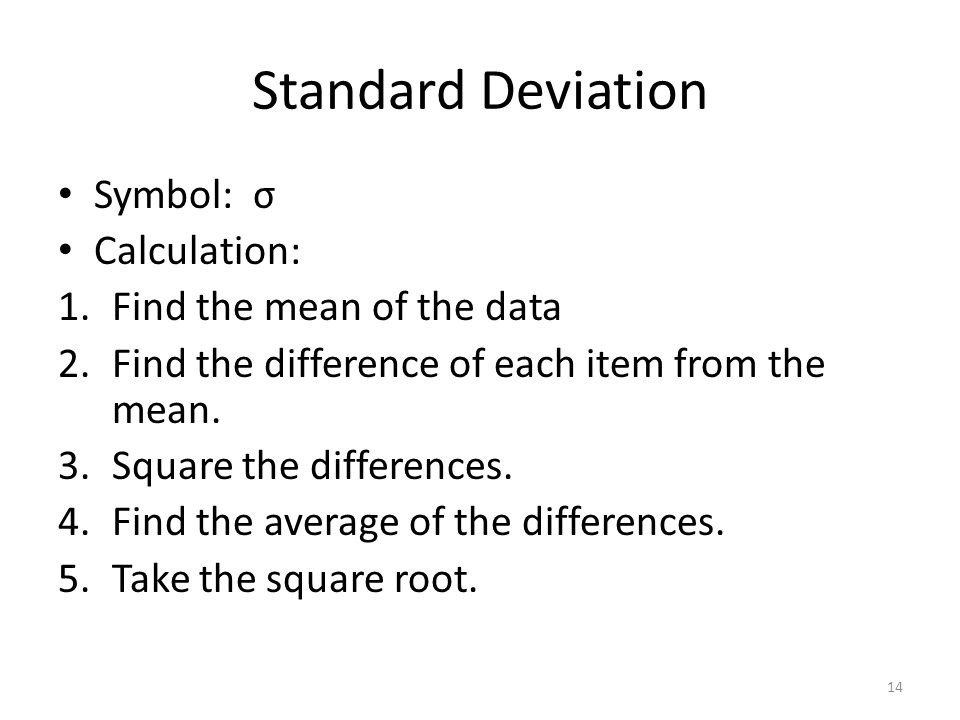 Standard Deviation Symbol: σ Calculation: 1.Find the mean of the data 2.Find the difference of each item from the mean.