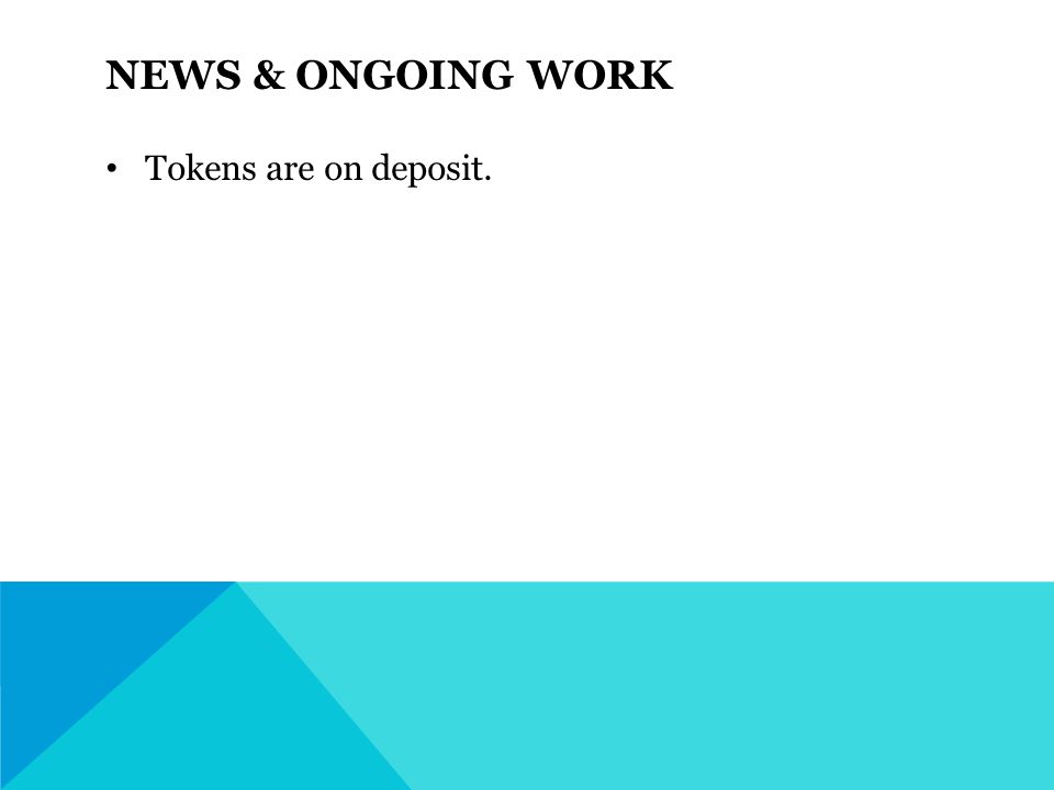 NEWS & ONGOING WORK Tokens are on deposit.