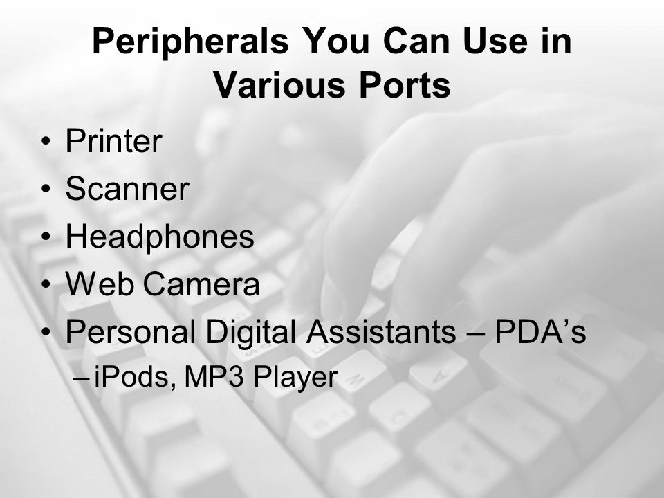 Peripherals You Can Use in Various Ports Printer Scanner Headphones Web Camera Personal Digital Assistants – PDA’s –iPods, MP3 Player