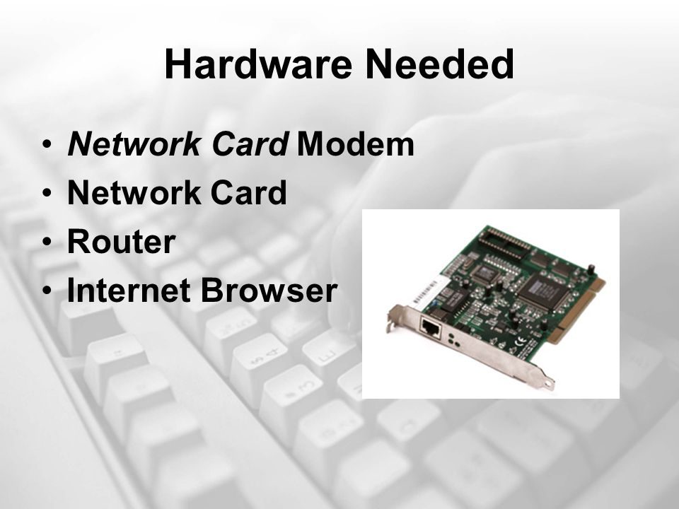 Hardware Needed Network Card Modem Network Card Router Internet Browser