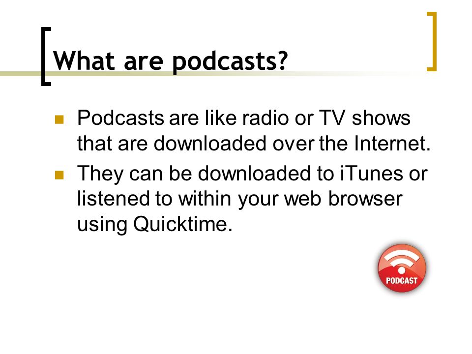 What are podcasts. Podcasts are like radio or TV shows that are downloaded over the Internet.
