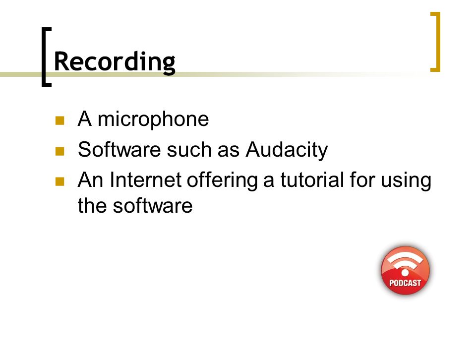 Recording A microphone Software such as Audacity An Internet offering a tutorial for using the software