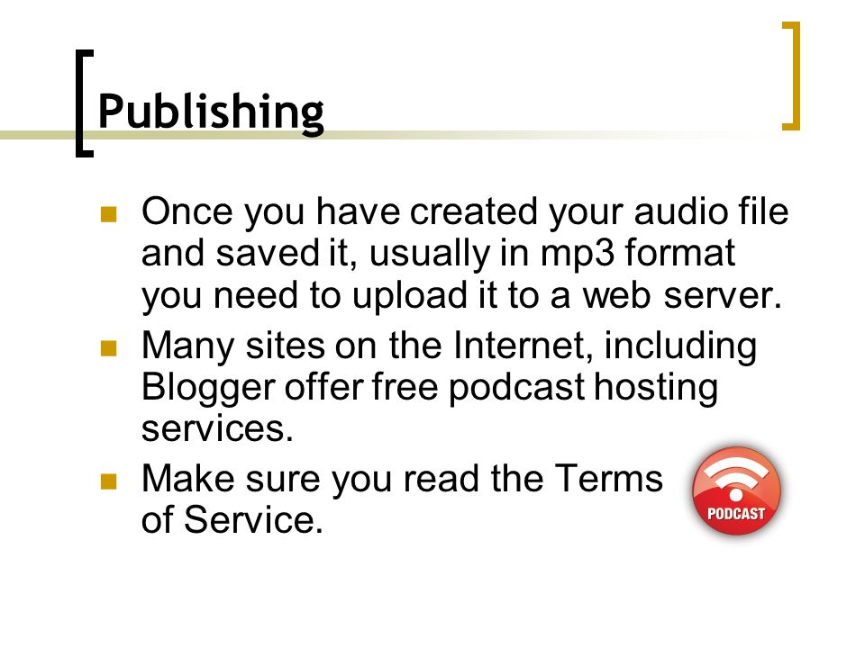 Publishing Once you have created your audio file and saved it, usually in mp3 format you need to upload it to a web server.