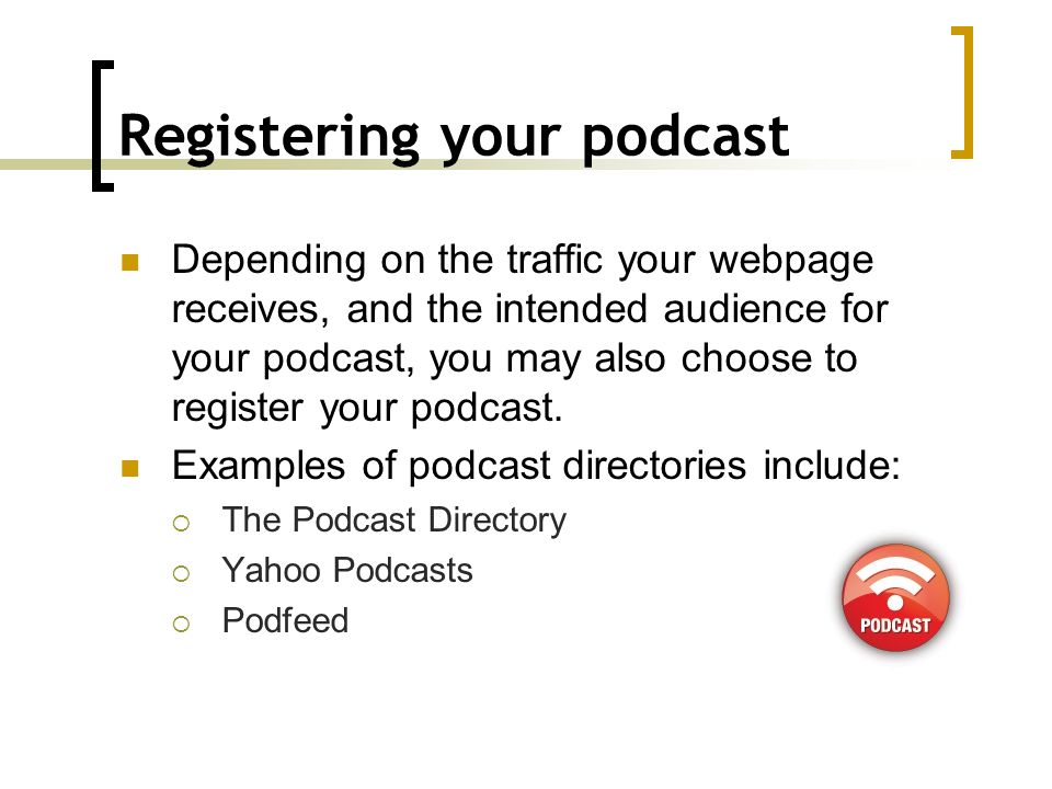 Registering your podcast Depending on the traffic your webpage receives, and the intended audience for your podcast, you may also choose to register your podcast.