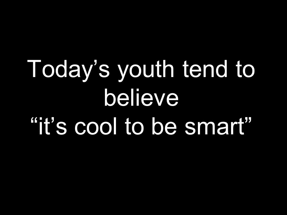 Today’s youth tend to believe it’s cool to be smart