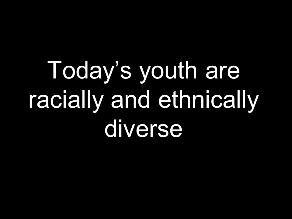 Today’s youth are racially and ethnically diverse