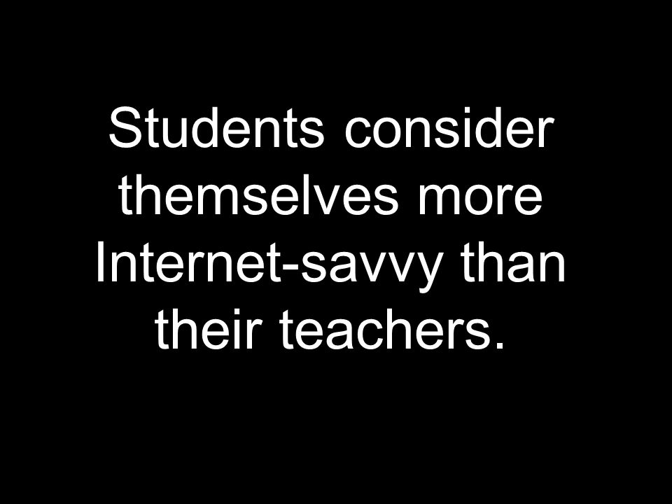 Students consider themselves more Internet-savvy than their teachers.