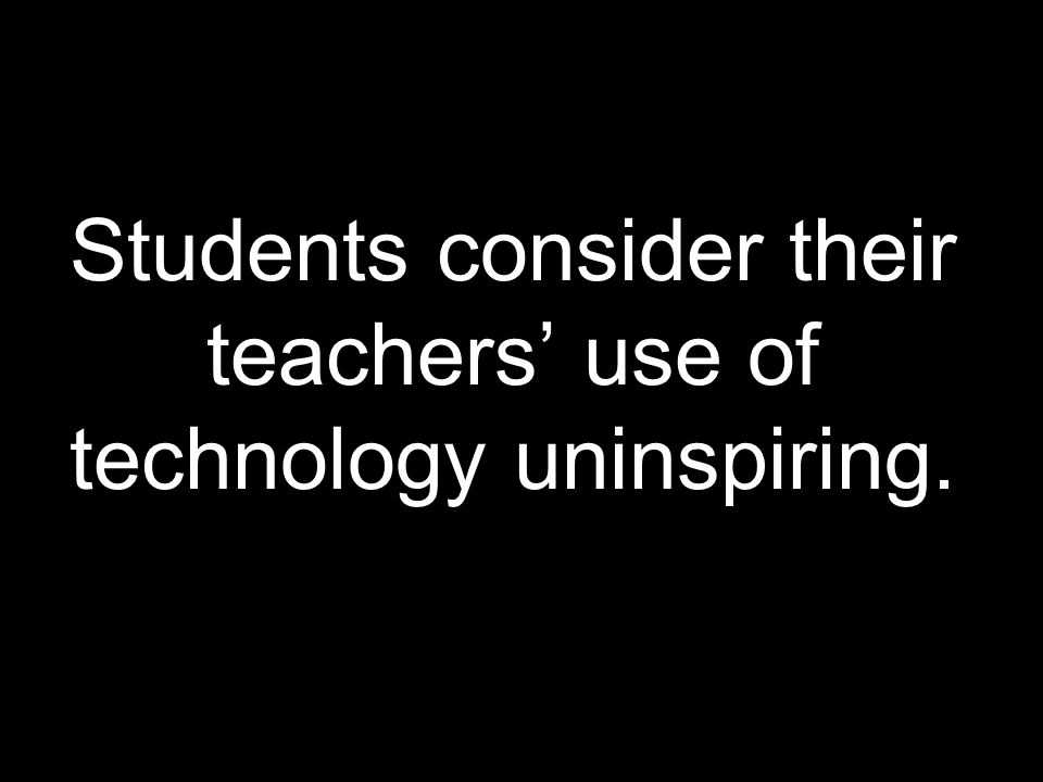 Students consider their teachers’ use of technology uninspiring.