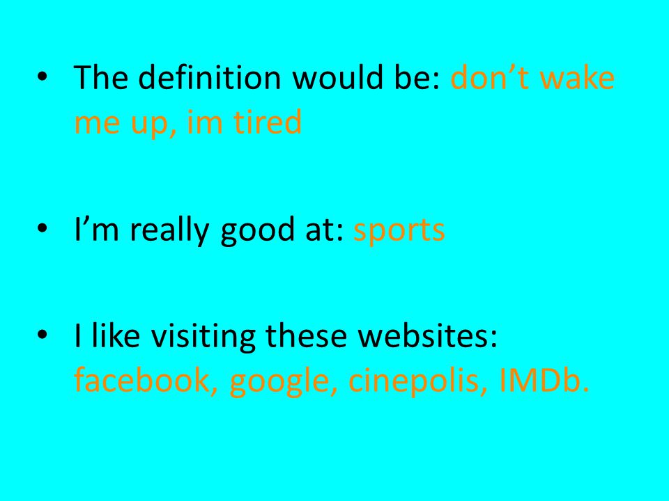 The definition would be: don’t wake me up, im tired I’m really good at: sports I like visiting these websites: facebook, google, cinepolis, IMDb.