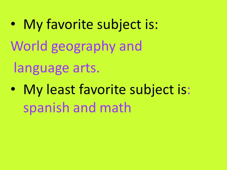 My favorite subject is: World geography and language arts.