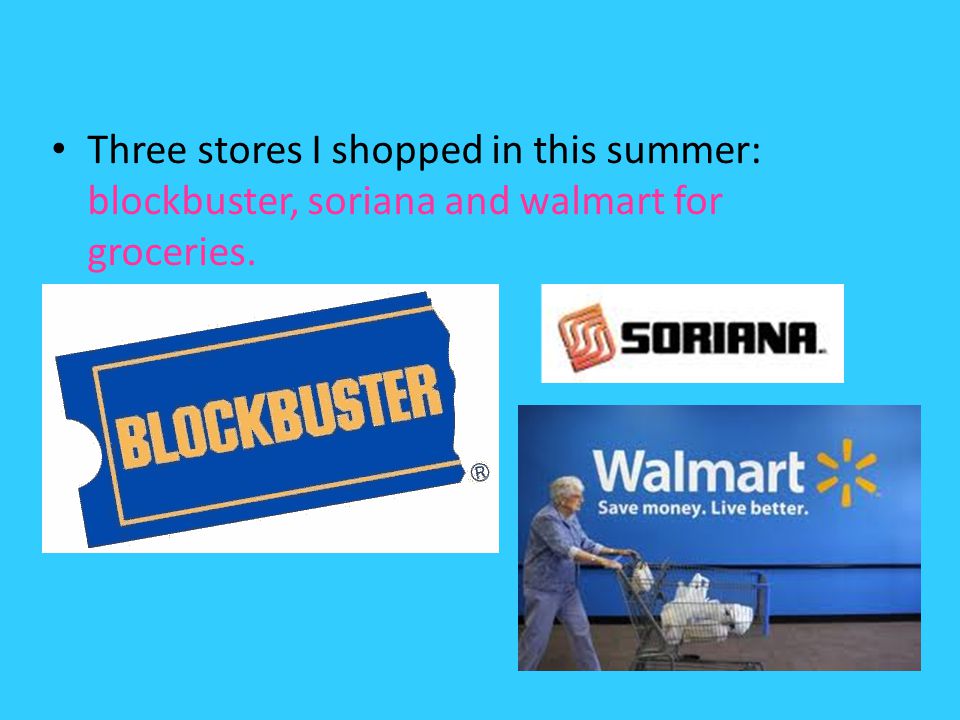 Three stores I shopped in this summer: blockbuster, soriana and walmart for groceries.