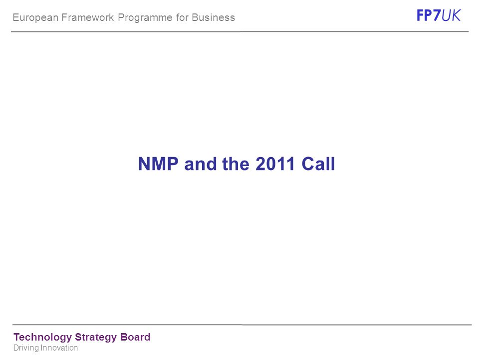 European Framework Programme for Business FP7 UK Technology Strategy Board Driving Innovation NMP and the 2011 Call