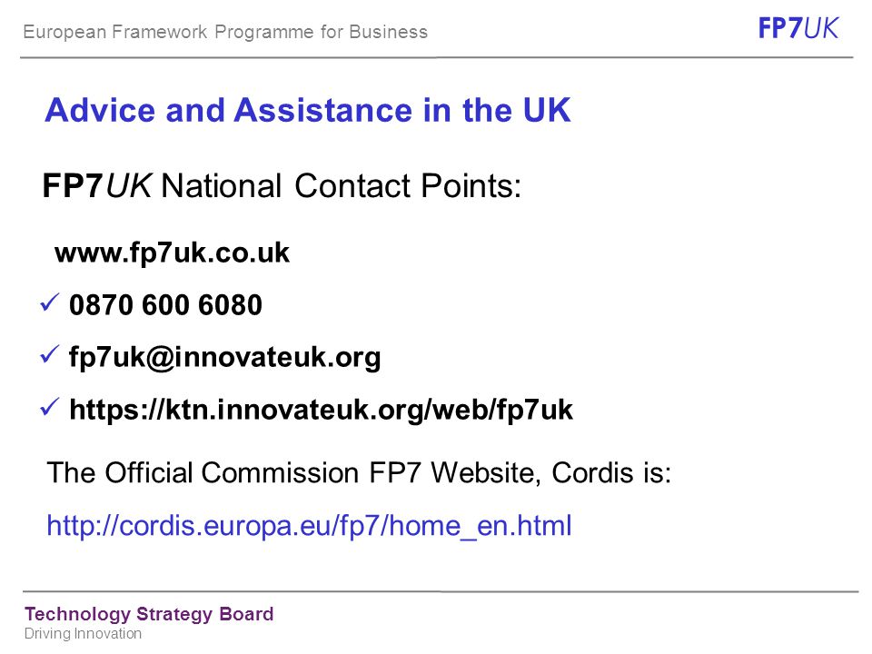 European Framework Programme for Business FP7 UK Technology Strategy Board Driving Innovation Advice and Assistance in the UK FP7UK National Contact Points: The Official Commission FP7 Website, Cordis is: