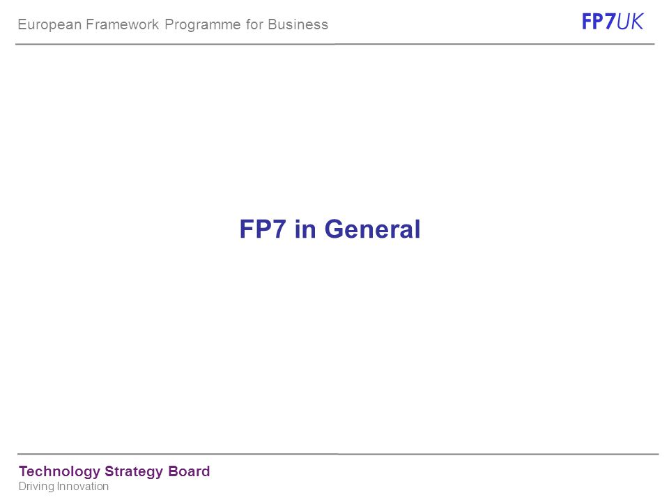 European Framework Programme for Business FP7 UK Technology Strategy Board Driving Innovation FP7 in General