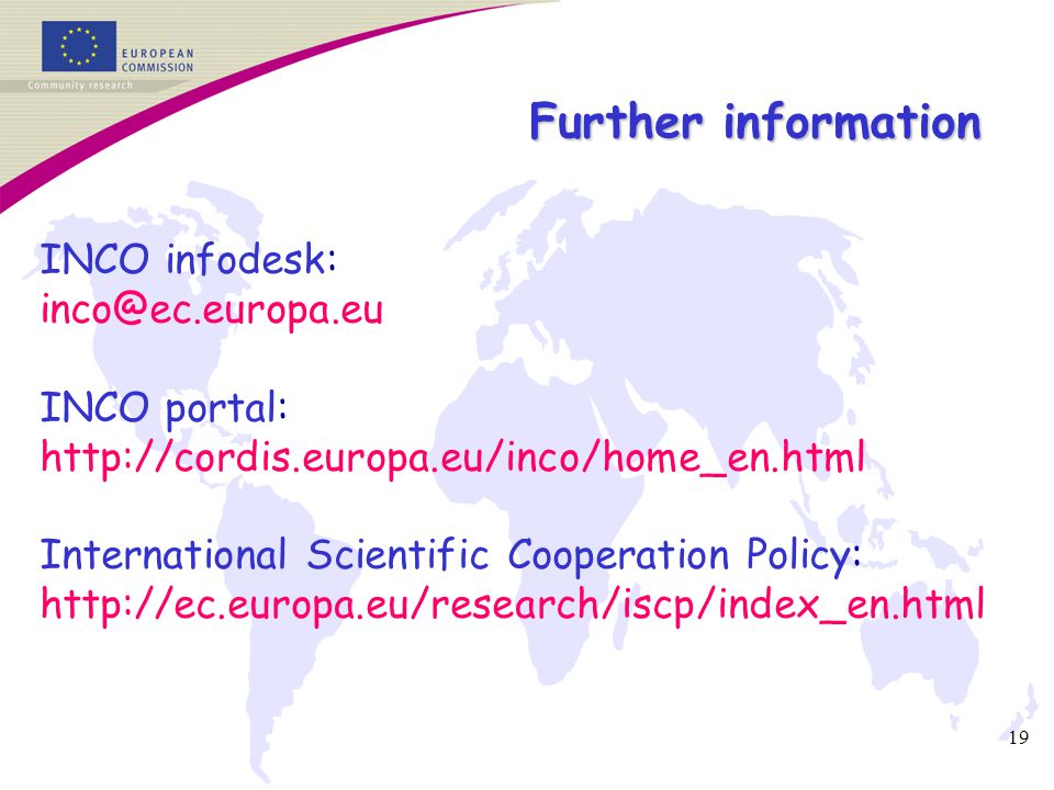 19 Further information INCO infodesk: INCO portal:   International Scientific Cooperation Policy: