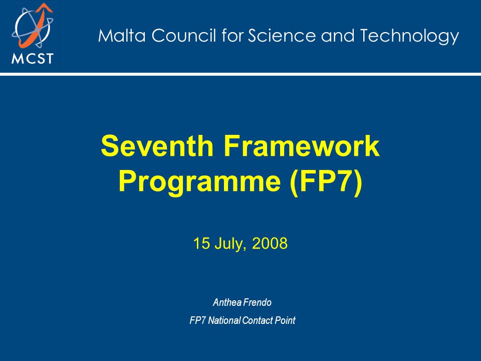 Malta Council for Science and Technology Seventh Framework Programme (FP7) 15 July, 2008 Anthea Frendo FP7 National Contact Point