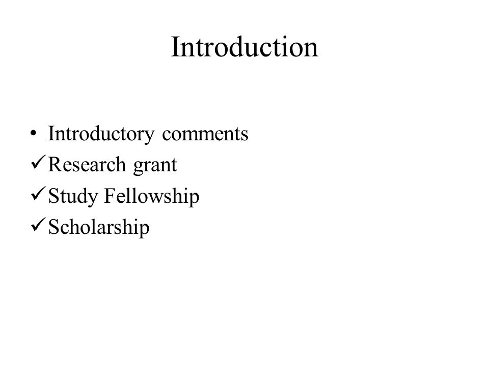 Introduction Introductory comments Research grant Study Fellowship Scholarship