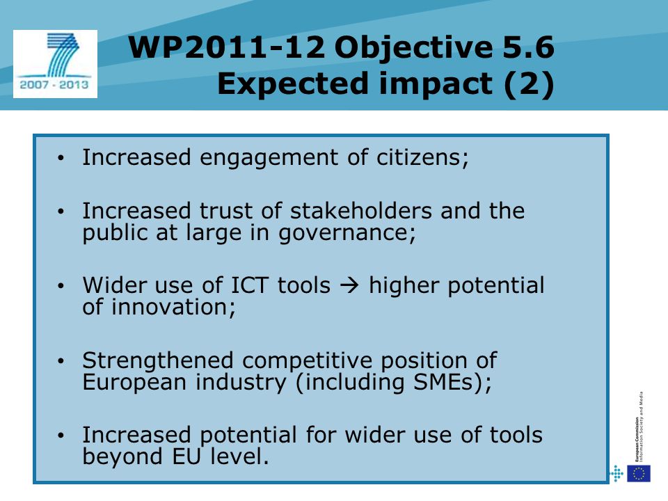 Increased engagement of citizens; Increased trust of stakeholders and the public at large in governance; Wider use of ICT tools  higher potential of innovation; Strengthened competitive position of European industry (including SMEs); Increased potential for wider use of tools beyond EU level.