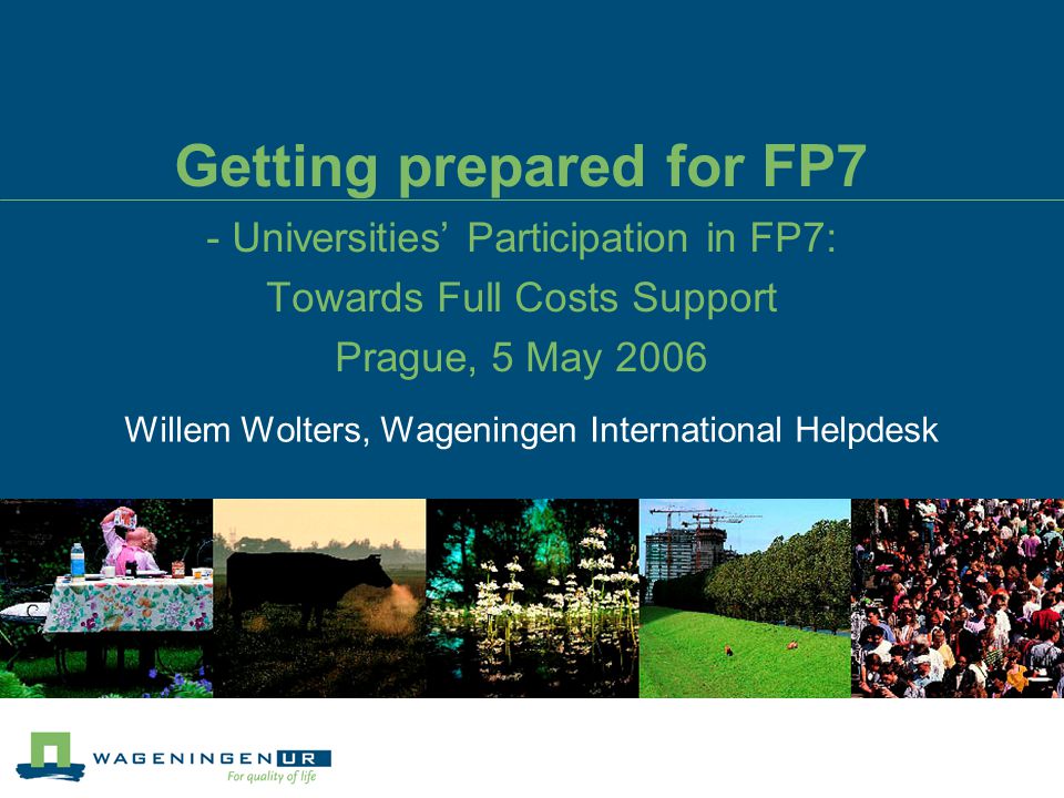 Getting prepared for FP7 - Universities’ Participation in FP7: Towards Full Costs Support Prague, 5 May 2006 Willem Wolters, Wageningen International Helpdesk