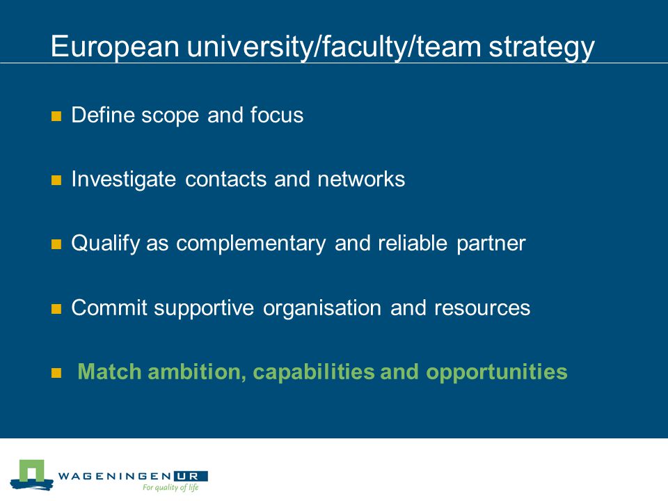European university/faculty/team strategy Define scope and focus Investigate contacts and networks Qualify as complementary and reliable partner Commit supportive organisation and resources Match ambition, capabilities and opportunities