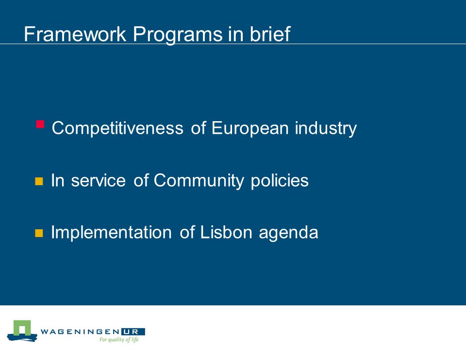 Framework Programs in brief  Competitiveness of European industry In service of Community policies Implementation of Lisbon agenda