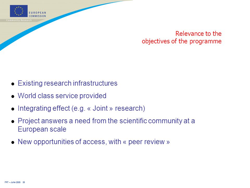 FP7 – June Relevance to the objectives of the programme l Existing research infrastructures l World class service provided l Integrating effect (e.g.