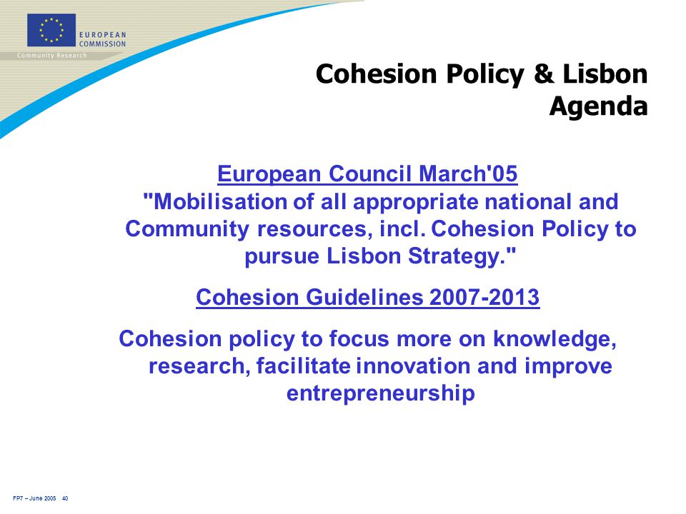 FP7 – June Cohesion Policy & Lisbon Agenda European Council March 05 Mobilisation of all appropriate national and Community resources, incl.