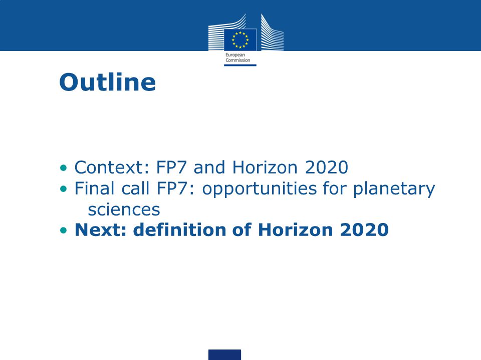 Outline Context: FP7 and Horizon 2020 Final call FP7: opportunities for planetary sciences Next: definition of Horizon 2020