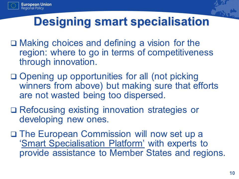 10 Designing smart specialisation  Making choices and defining a vision for the region: where to go in terms of competitiveness through innovation.