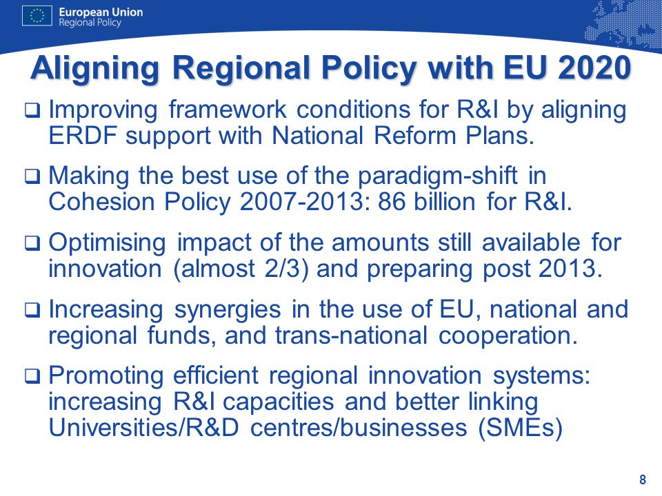 8 Aligning Regional Policy with EU 2020  Improving framework conditions for R&I by aligning ERDF support with National Reform Plans.