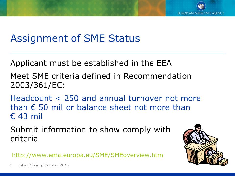4 Assignment of SME Status Applicant must be established in the EEA Meet SME criteria defined in Recommendation 2003/361/EC: Headcount < 250 and annual turnover not more than € 50 mil or balance sheet not more than € 43 mil Submit information to show comply with criteria   Silver Spring, October 2012
