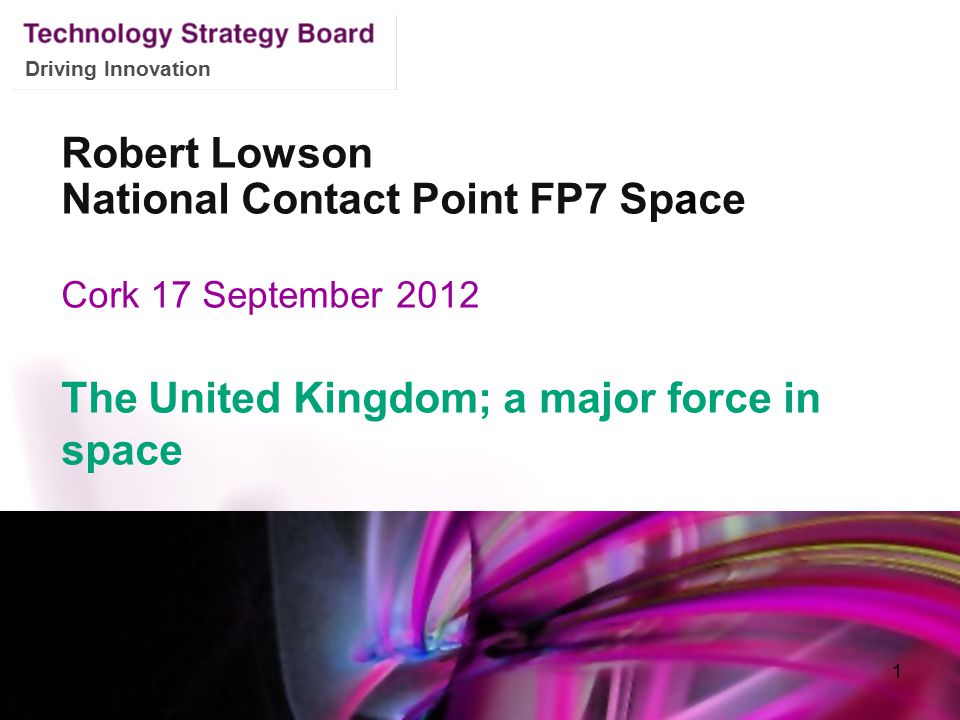 Driving Innovation Robert Lowson National Contact Point FP7 Space Cork 17 September 2012 The United Kingdom; a major force in space 1