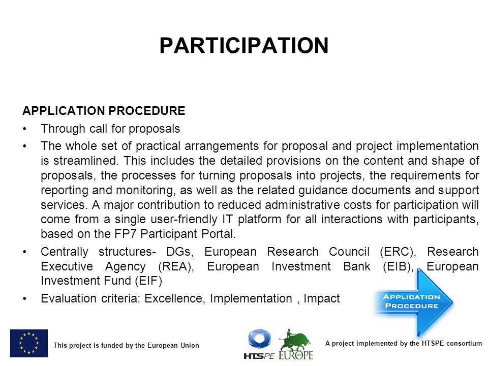 A project implemented by the HTSPE consortium This project is funded by the European Union PARTICIPATION APPLICATION PROCEDURE Through call for proposals The whole set of practical arrangements for proposal and project implementation is streamlined.