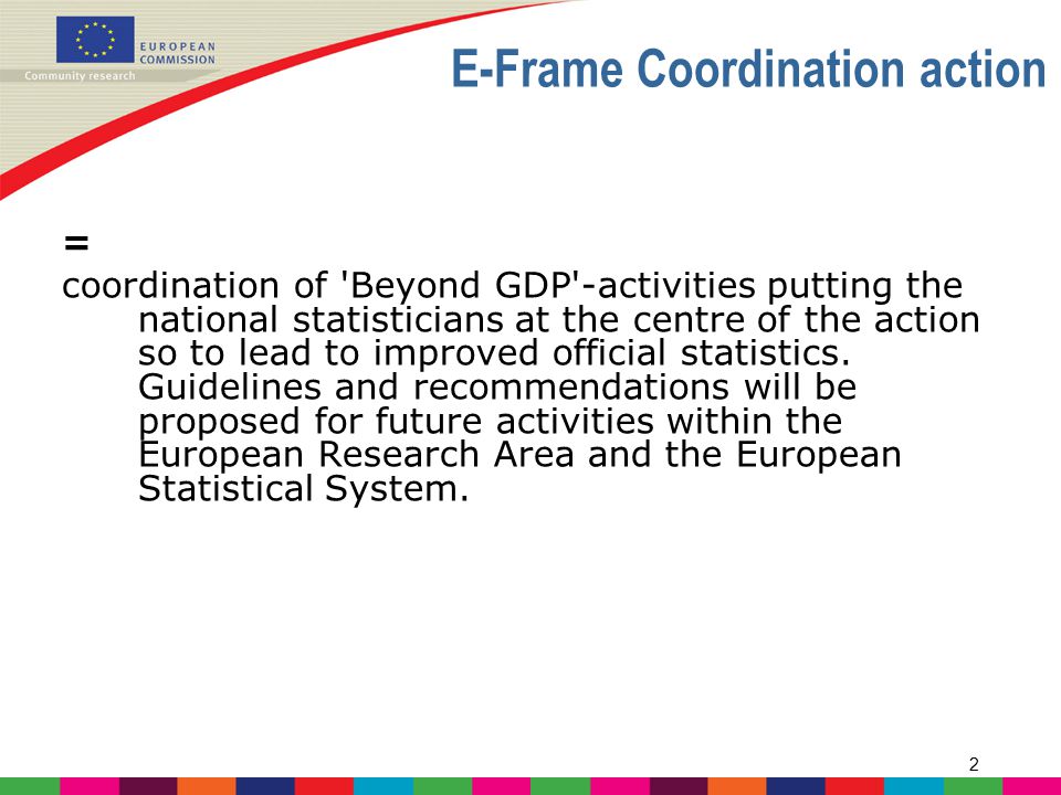 2 E-Frame Coordination action = coordination of Beyond GDP -activities putting the national statisticians at the centre of the action so to lead to improved official statistics.