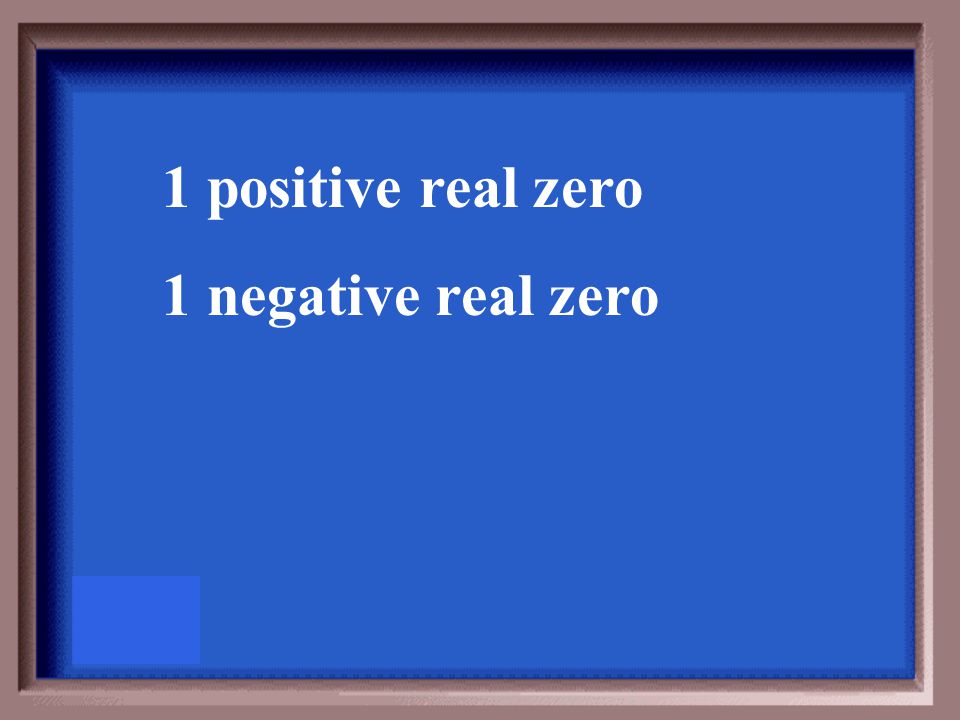 Use Descartes’ Rule of Signs to determine the possible number of positive real zeros and negative real zeros for f(x) = x 6 – 8.