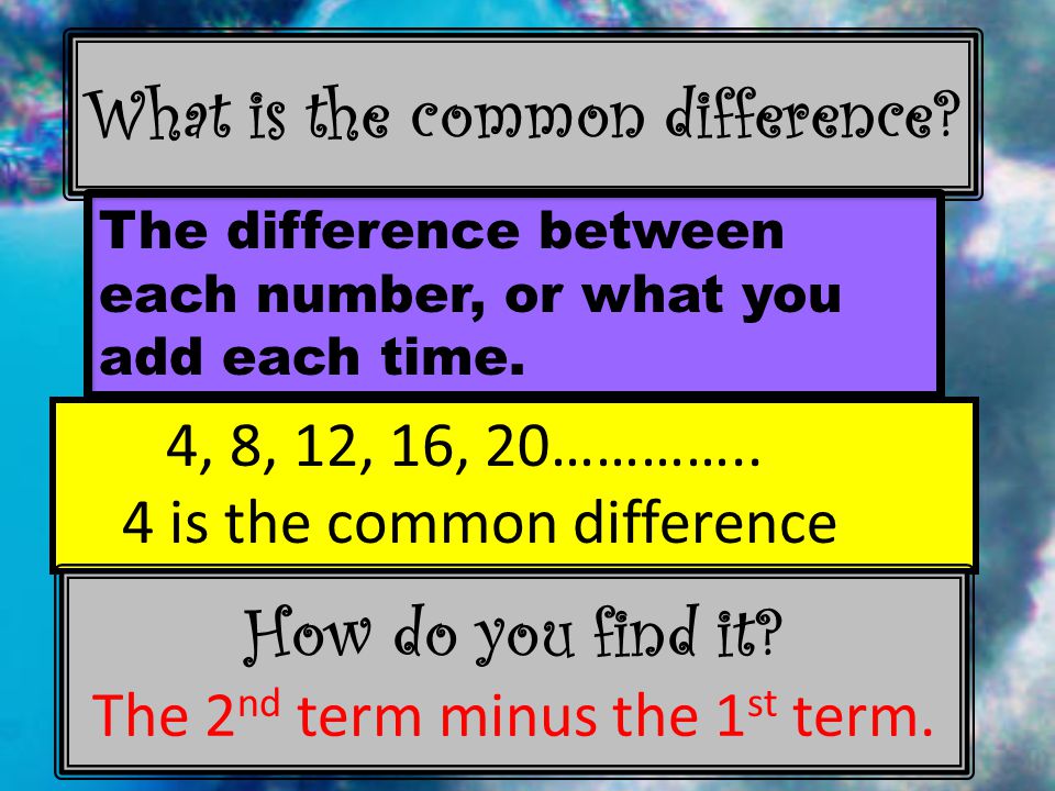 What is the common difference. The difference between each number, or what you add each time.