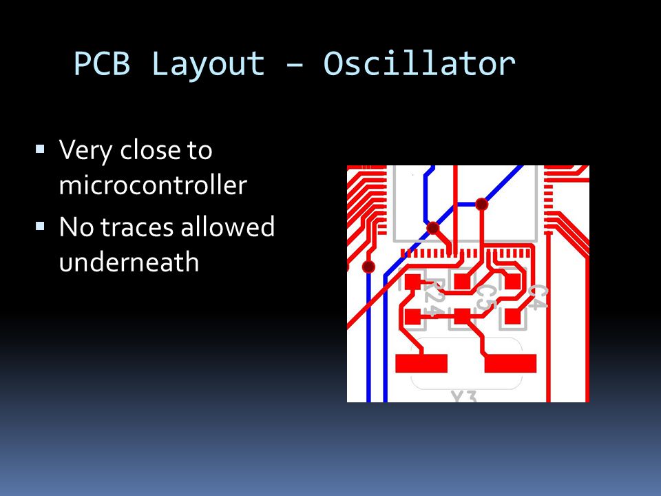 PCB Layout – Oscillator  Very close to microcontroller  No traces allowed underneath