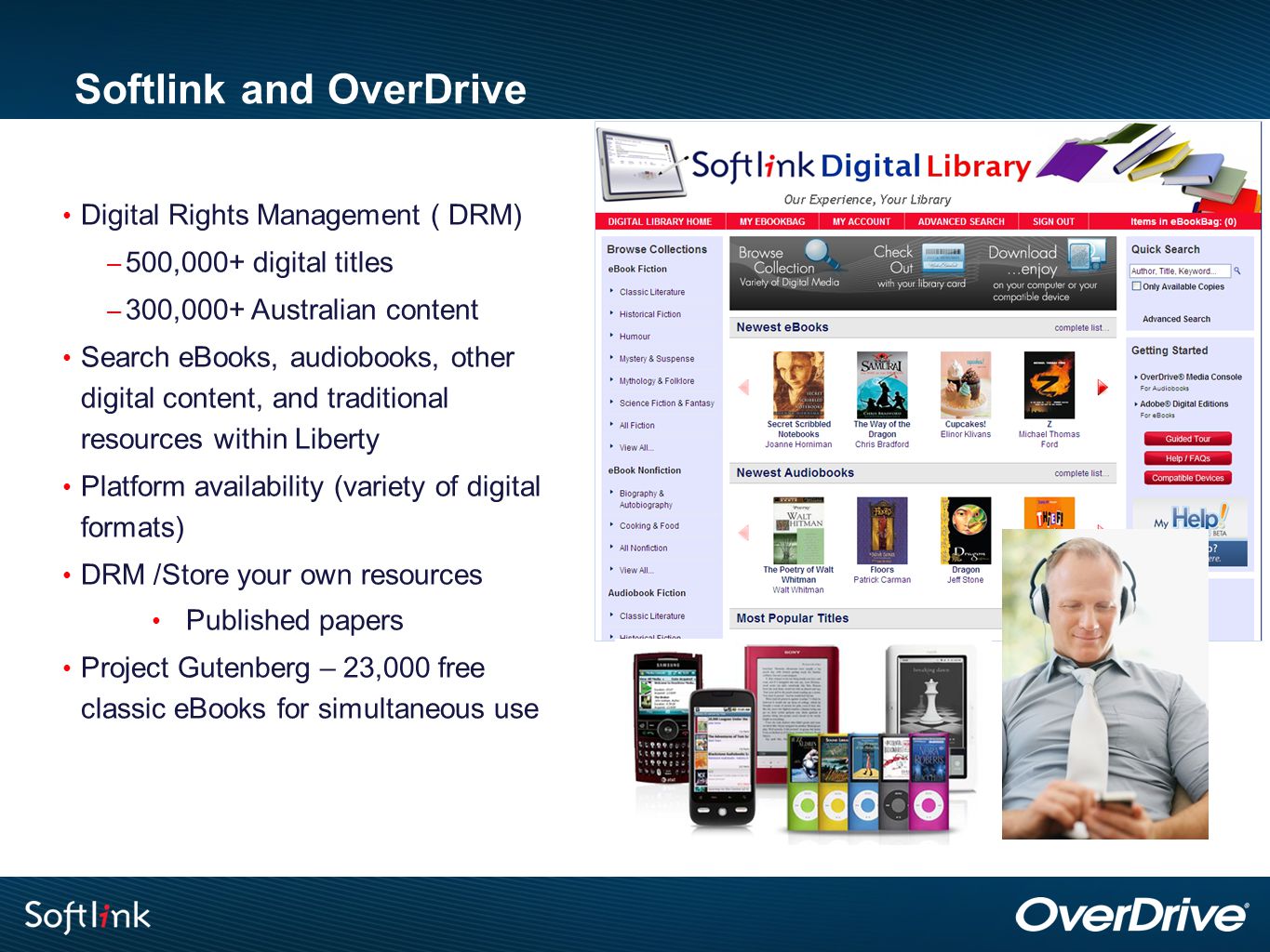 Softlink and OverDrive Digital Rights Management ( DRM) – 500,000+ digital titles – 300,000+ Australian content Search eBooks, audiobooks, other digital content, and traditional resources within Liberty Platform availability (variety of digital formats) DRM /Store your own resources Published papers Project Gutenberg – 23,000 free classic eBooks for simultaneous use