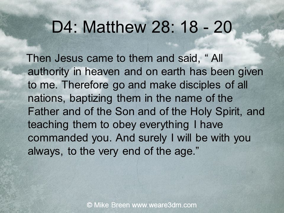 D4: Matthew 28: Then Jesus came to them and said, All authority in heaven and on earth has been given to me.