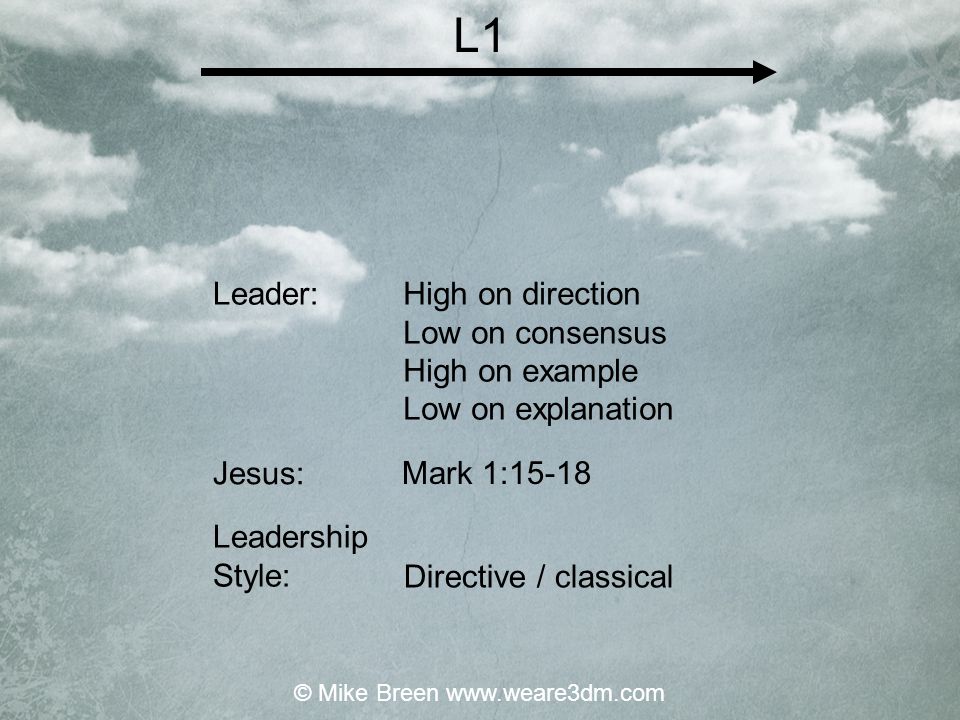 High on direction Low on consensus High on example Low on explanation Mark 1:15-18 Directive / classical Leader: Jesus: Leadership Style: L1 © Mike Breen
