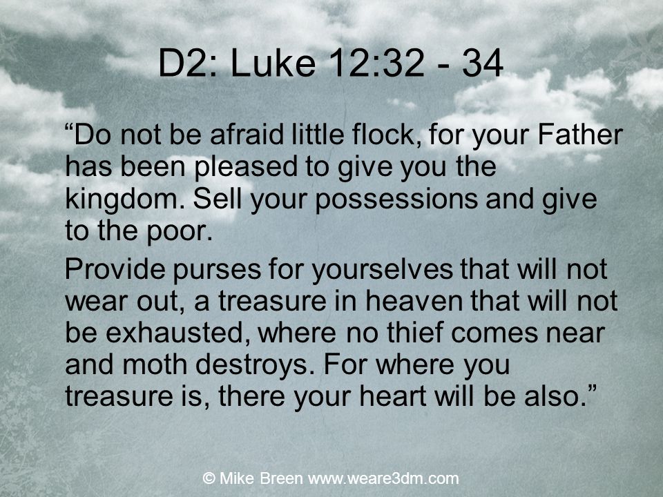 D2: Luke 12: Do not be afraid little flock, for your Father has been pleased to give you the kingdom.