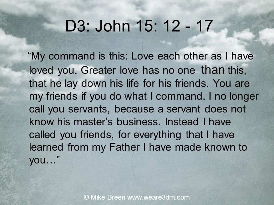 D3: John 15: My command is this: Love each other as I have loved you.