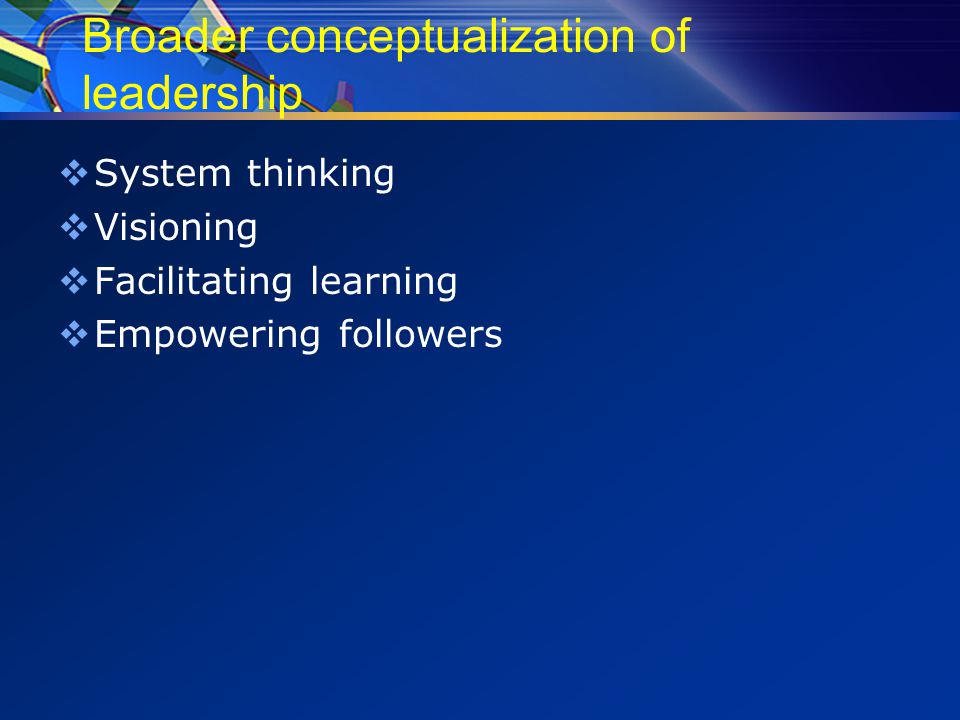 Broader conceptualization of leadership  System thinking  Visioning  Facilitating learning  Empowering followers