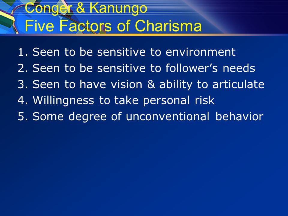 Conger & Kanungo Five Factors of Charisma 1. Seen to be sensitive to environment 2.