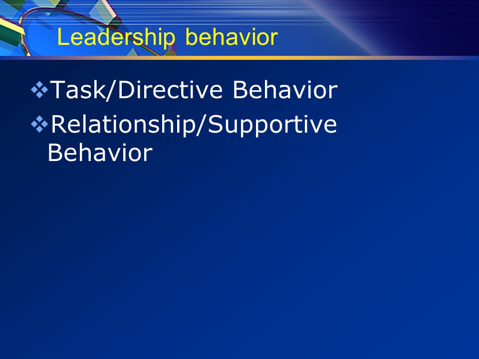 Leadership behavior  Task/Directive Behavior  Relationship/Supportive Behavior
